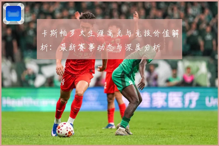 卡斯帕罗夫生涯高光与竞技价值解析：最新赛事动态与深度分析