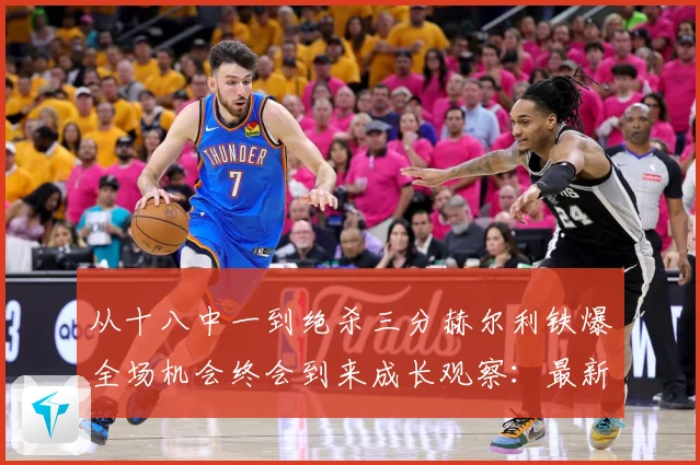 从十八中一到绝杀三分赫尔利铁爆全场机会终会到来成长观察：最新赛事动态与深度分析