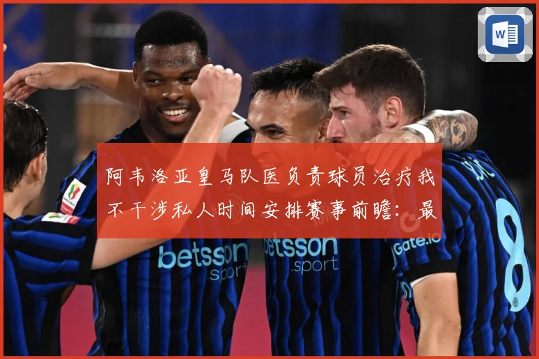 阿韦洛亚皇马队医负责球员治疗我不干涉私人时间安排赛事前瞻：最新赛事动态与深度分析