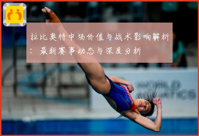 拉比奥特中场价值与战术影响解析：最新赛事动态与深度分析