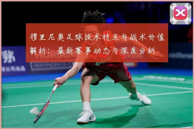 穆里尼奥足球技术特点与战术价值解析：最新赛事动态与深度分析
