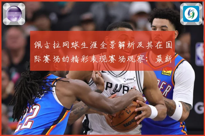 佩古拉网球生涯全景解析及其在国际赛场的精彩表现赛场观察：最新赛事动态与深度分析