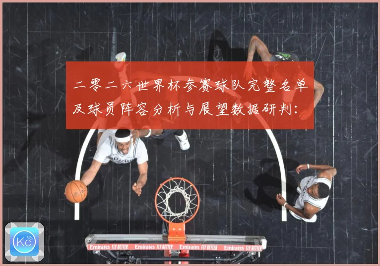 二零二六世界杯参赛球队完整名单及球员阵容分析与展望数据研判：最新赛事动态与深度分析