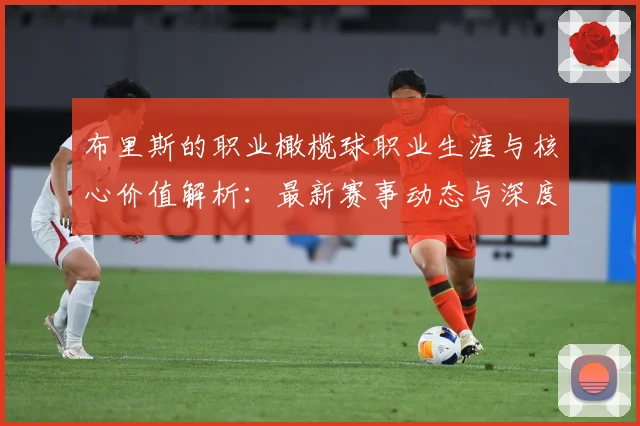 布里斯的职业橄榄球职业生涯与核心价值解析：最新赛事动态与深度分析