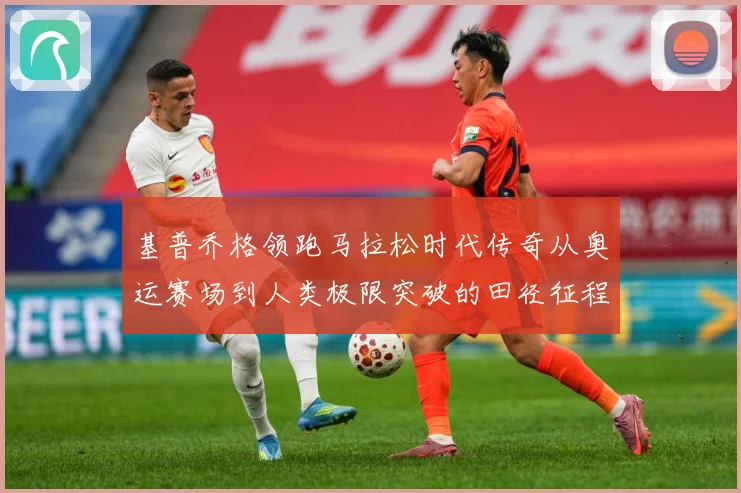 基普乔格领跑马拉松时代传奇从奥运赛场到人类极限突破的田径征程解析：最新赛事动态与深度分析