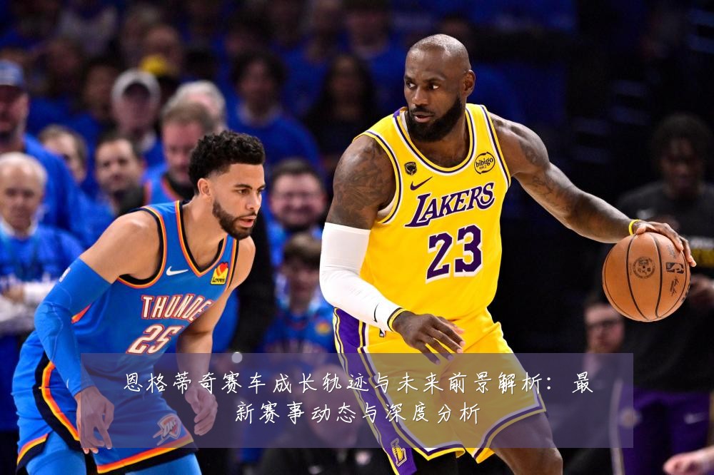 恩格蒂奇赛车成长轨迹与未来前景解析:最新赛事动态与深度分析