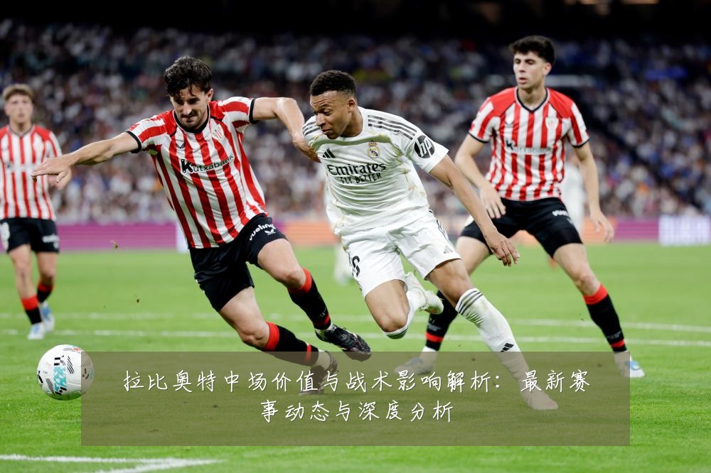 拉比奥特中场价值与战术影响解析:最新赛事动态与深度分析