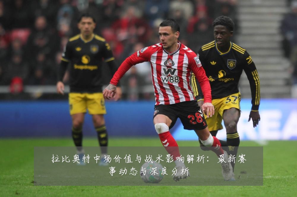拉比奥特中场价值与战术影响解析:最新赛事动态与深度分析