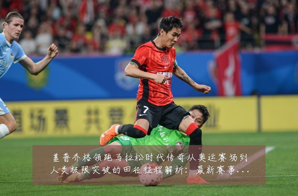 基普乔格领跑马拉松时代传奇从奥运赛场到人类极限突破的田径征程解析:最新赛事动态与深度分析