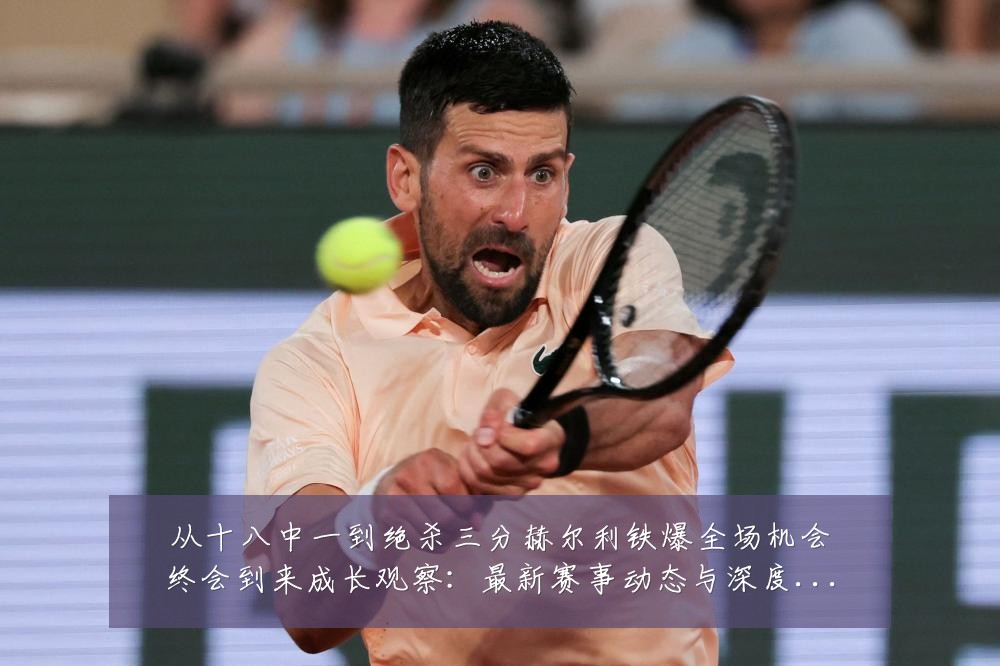 从十八中一到绝杀三分赫尔利铁爆全场机会终会到来成长观察:最新赛事动态与深度分析