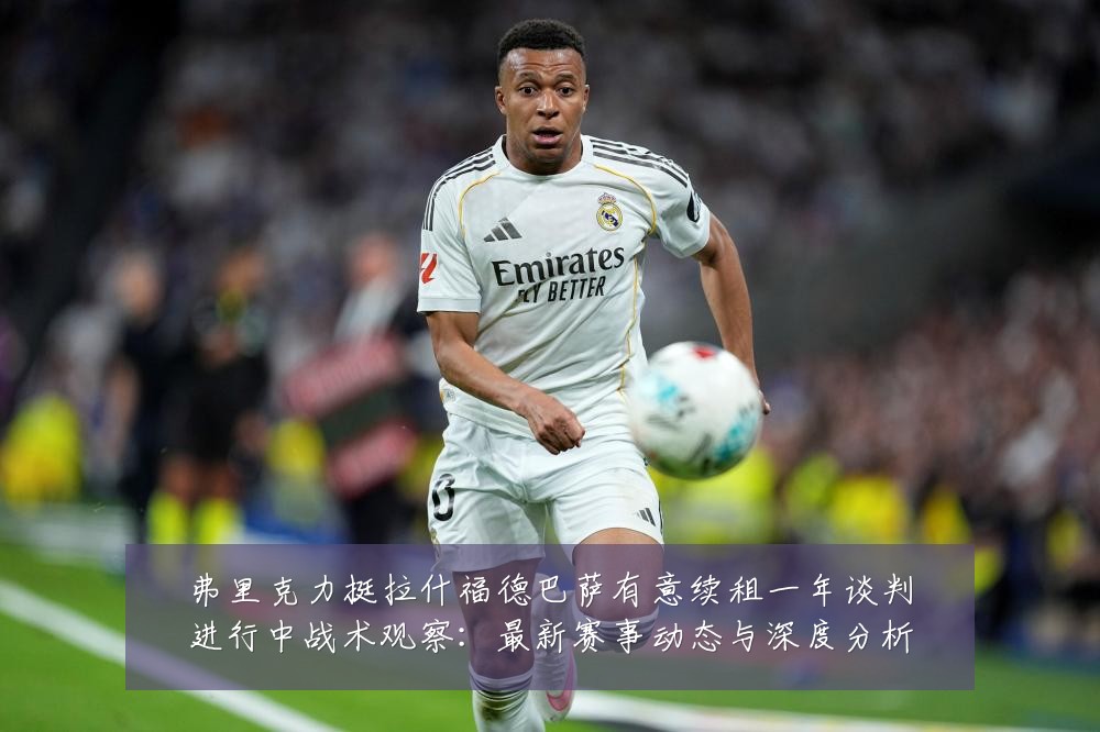 弗里克力挺拉什福德巴萨有意续租一年谈判进行中战术观察:最新赛事动态与深度分析